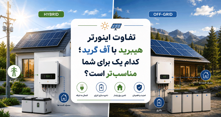 تفاوت اینورتر هیبرید با آف گرید؛ کدام یک برای شما مناسب‌تر است؟