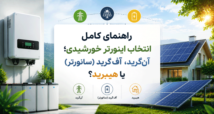راهنمای کامل انتخاب اینورتر خورشیدی؛ آن‌گرید، آف‌گرید (سانورتر) یا هیبرید؟